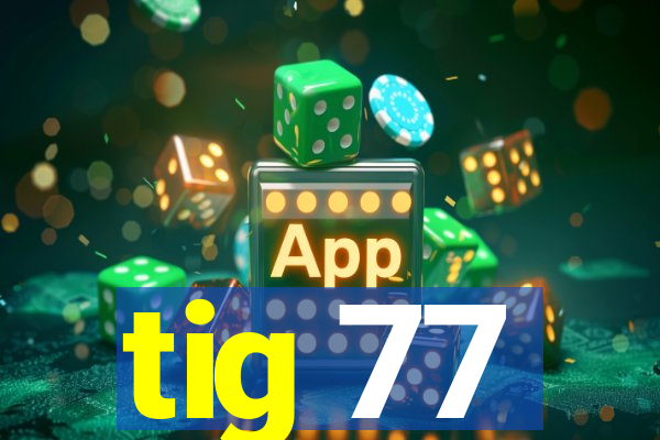 tig 77